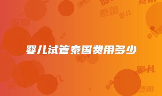 婴儿试管泰国费用多少
