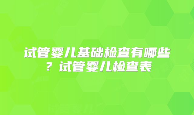 试管婴儿基础检查有哪些？试管婴儿检查表