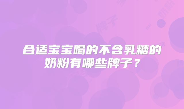 合适宝宝喝的不含乳糖的奶粉有哪些牌子？