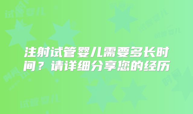 注射试管婴儿需要多长时间？请详细分享您的经历
