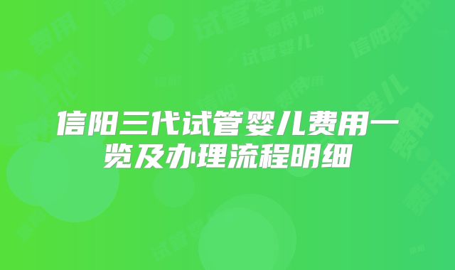 信阳三代试管婴儿费用一览及办理流程明细