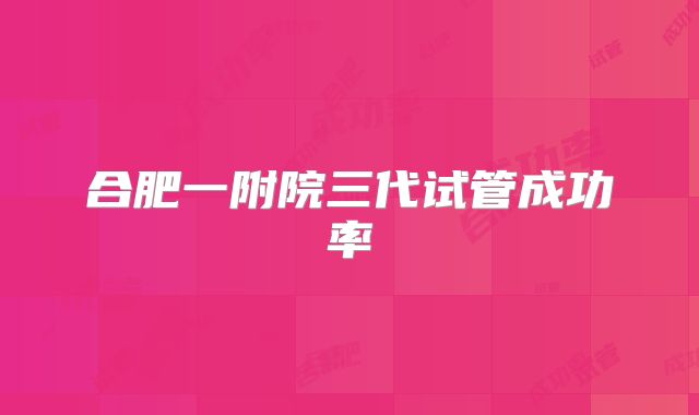 合肥一附院三代试管成功率