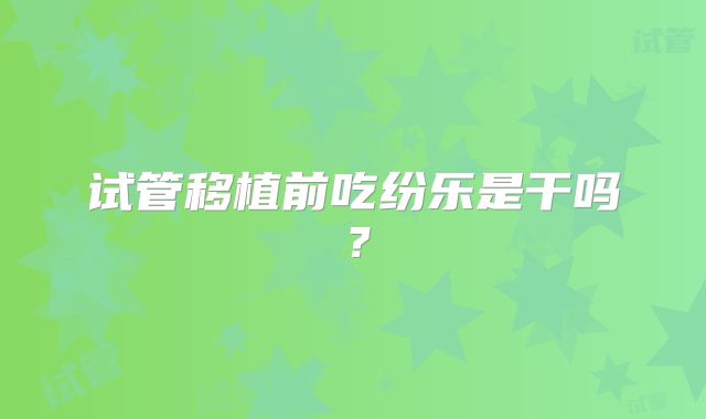 试管移植前吃纷乐是干吗？