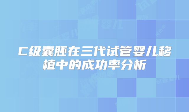 C级囊胚在三代试管婴儿移植中的成功率分析