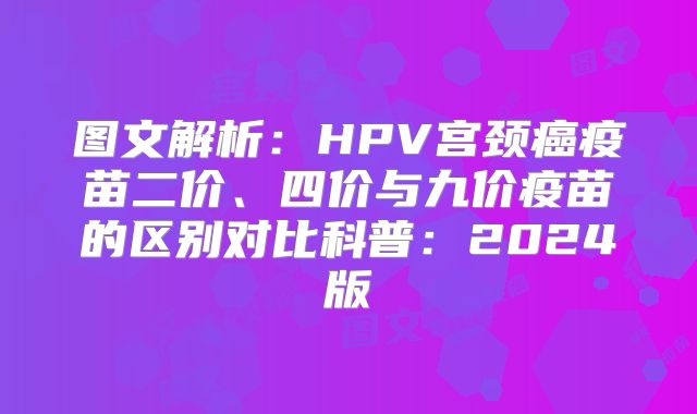 图文解析：HPV宫颈癌疫苗二价、四价与九价疫苗的区别对比科普：2024版