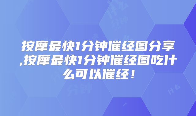 按摩最快1分钟催经图分享,按摩最快1分钟催经图吃什么可以催经！
