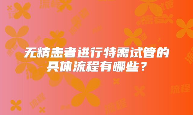无精患者进行特需试管的具体流程有哪些？