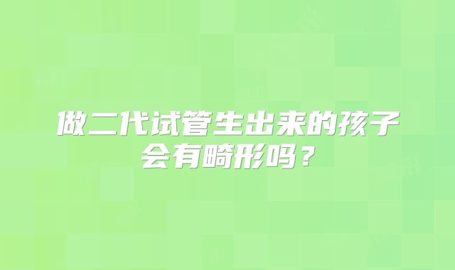 做二代试管生出来的孩子会有畸形吗？