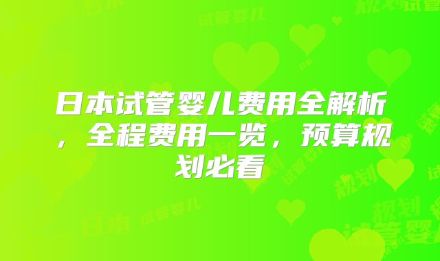 日本试管婴儿费用全解析，全程费用一览，预算规划必看