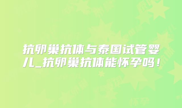 抗卵巢抗体与泰国试管婴儿_抗卵巢抗体能怀孕吗！