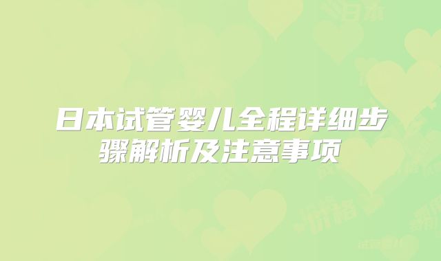 日本试管婴儿全程详细步骤解析及注意事项