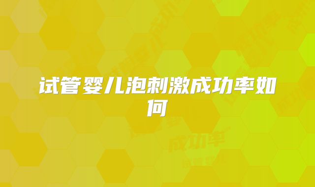 试管婴儿泡刺激成功率如何