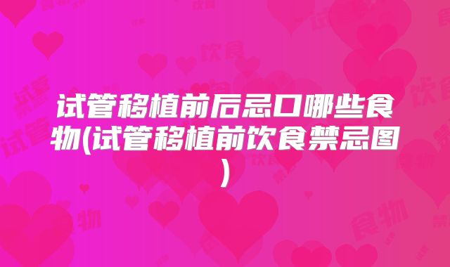 试管移植前后忌口哪些食物(试管移植前饮食禁忌图)