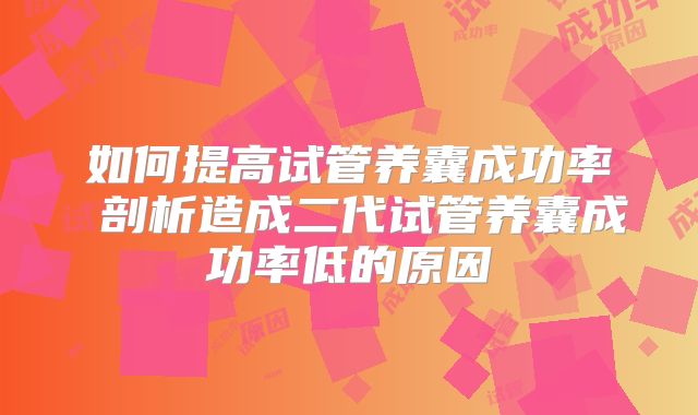 如何提高试管养囊成功率 剖析造成二代试管养囊成功率低的原因