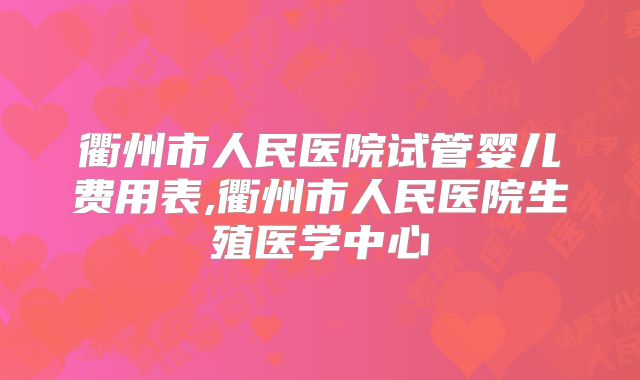 衢州市人民医院试管婴儿费用表,衢州市人民医院生殖医学中心
