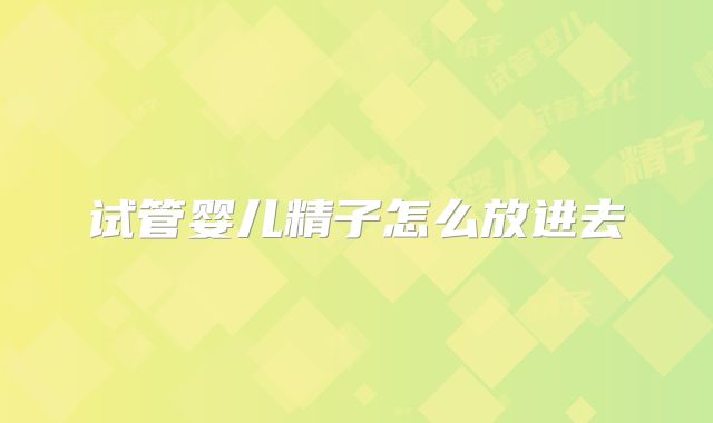 试管婴儿精子怎么放进去