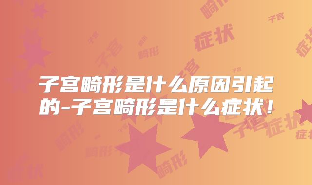 子宫畸形是什么原因引起的-子宫畸形是什么症状！
