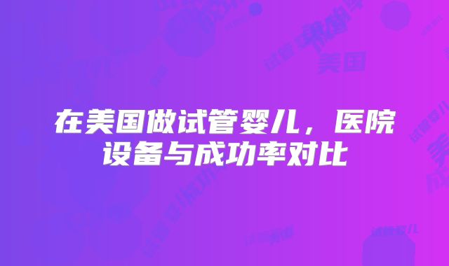 在美国做试管婴儿，医院设备与成功率对比
