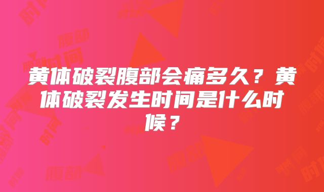 黄体破裂腹部会痛多久?黄体破裂发生时间是什么时候?