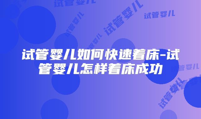 试管婴儿如何快速着床-试管婴儿怎样着床成功