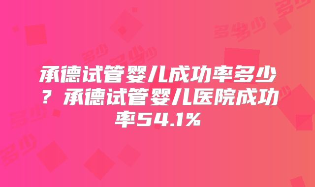 承德试管婴儿成功率多少？承德试管婴儿医院成功率54.1%
