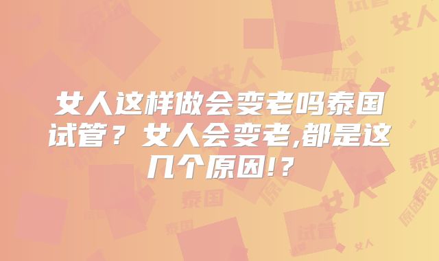 女人这样做会变老吗泰国试管？女人会变老,都是这几个原因!？