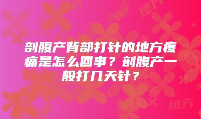 剖腹产背部打针的地方疼痛是怎么回事?剖腹产一般打几天针?