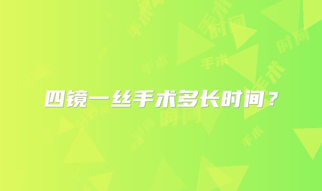 四镜一丝手术多长时间？