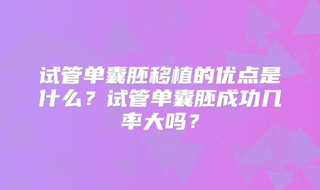 试管单囊胚移植的优点是什么？试管单囊胚成功几率大吗？