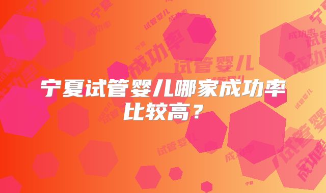 宁夏试管婴儿哪家成功率比较高？