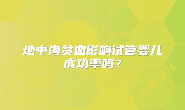 地中海贫血影响试管婴儿成功率吗？