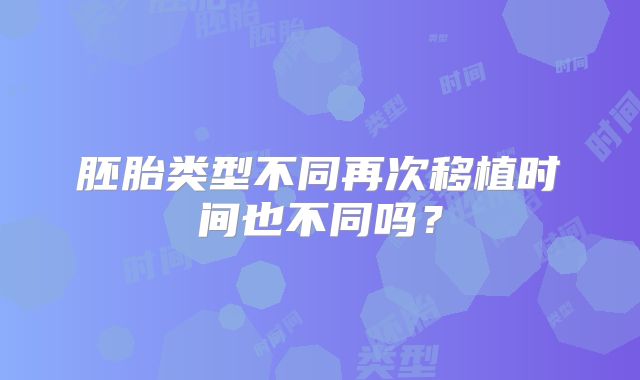 胚胎类型不同再次移植时间也不同吗?