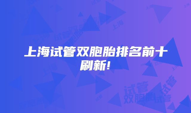 上海试管双胞胎排名前十刷新!