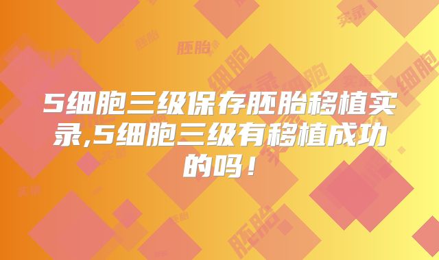 5细胞三级保存胚胎移植实录,5细胞三级有移植成功的吗！