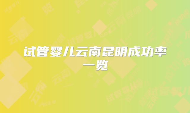 试管婴儿云南昆明成功率一览