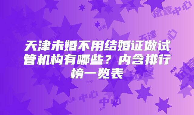 天津未婚不用结婚证做试管机构有哪些？内含排行榜一览表