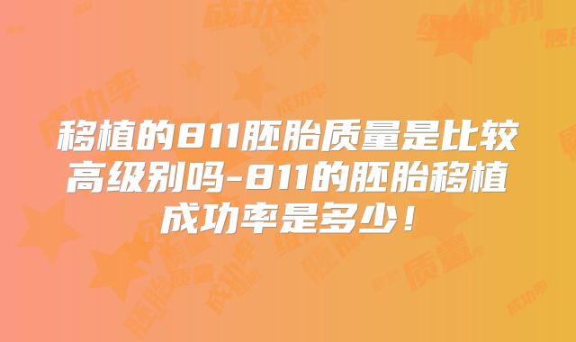 移植的811胚胎质量是比较高级别吗-811的胚胎移植成功率是多少！