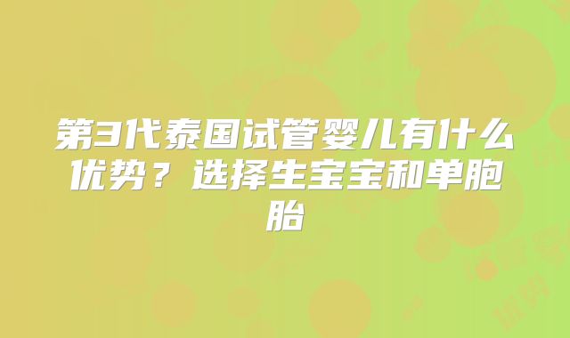 第3代泰国试管婴儿有什么优势？选择生宝宝和单胞胎