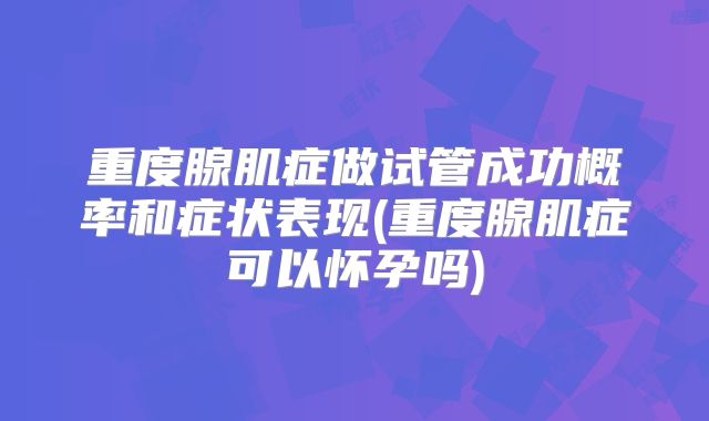 重度腺肌症做试管成功概率和症状表现(重度腺肌症可以怀孕吗)