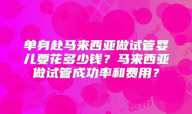 单身赴马来西亚做试管婴儿要花多少钱?马来西亚做试管成功率和费用?