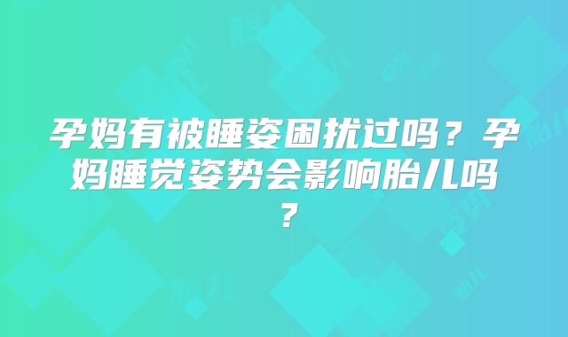 孕妈有被睡姿困扰过吗？孕妈睡觉姿势会影响胎儿吗？
