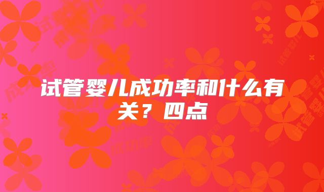 试管婴儿成功率和什么有关?四点