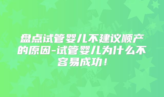 盘点试管婴儿不建议顺产的原因-试管婴儿为什么不容易成功！