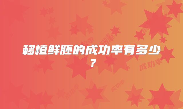 移植鲜胚的成功率有多少？