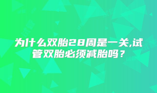 为什么双胎28周是一关,试管双胎必须减胎吗？