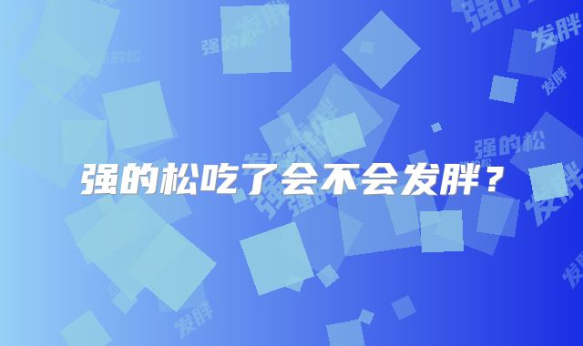 强的松吃了会不会发胖？