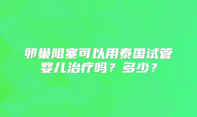 卵巢阻塞可以用泰国试管婴儿治疗吗?多少?