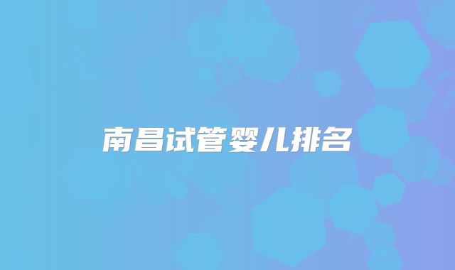 南昌试管婴儿排名