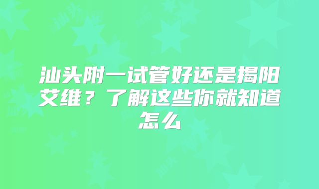 汕头附一试管好还是揭阳艾维?了解这些你就知道怎么