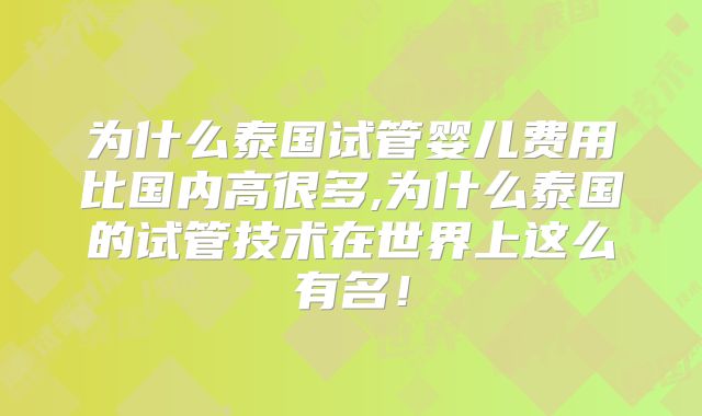 为什么泰国试管婴儿费用比国内高很多,为什么泰国的试管技术在世界上这么有名！